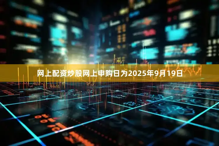 网上配资炒股网上申购日为2025年9月19日