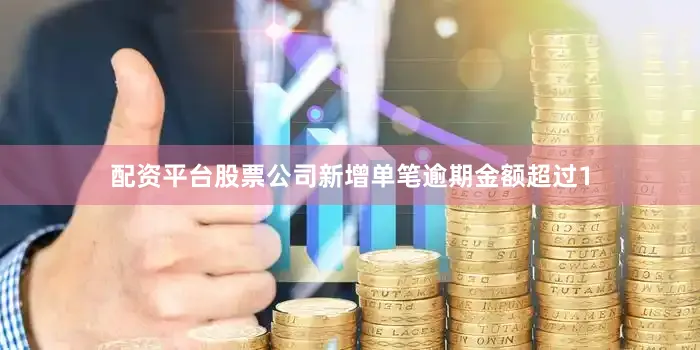 配资平台股票公司新增单笔逾期金额超过1