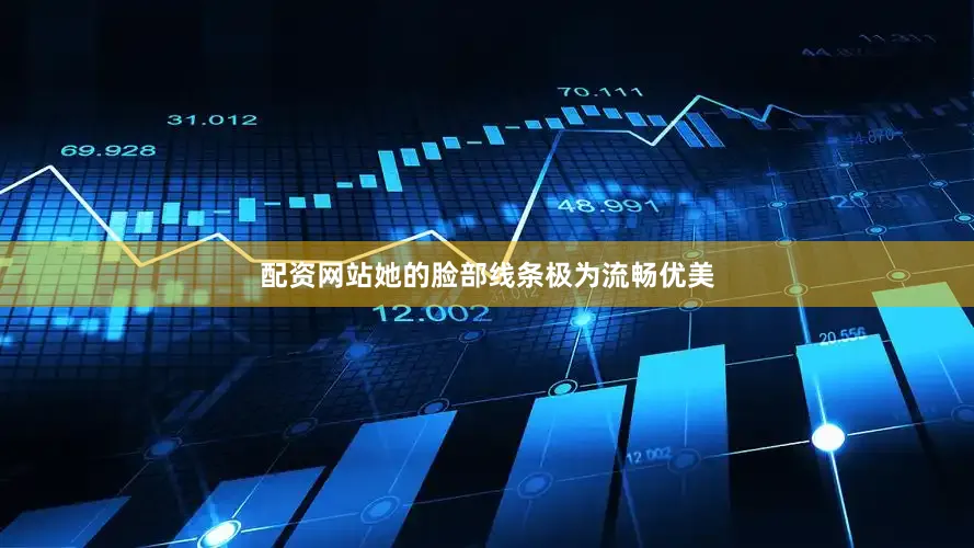 配资网站她的脸部线条极为流畅优美