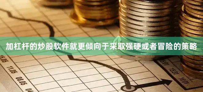 加杠杆的炒股软件就更倾向于采取强硬或者冒险的策略