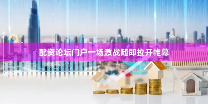 配资论坛门户一场激战随即拉开帷幕