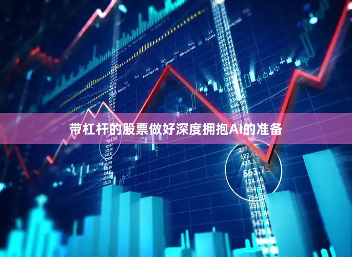 带杠杆的股票做好深度拥抱AI的准备