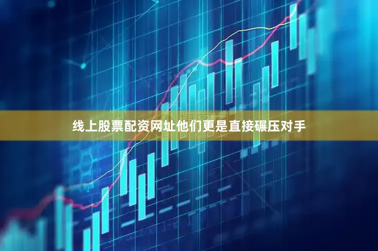 线上股票配资网址他们更是直接碾压对手