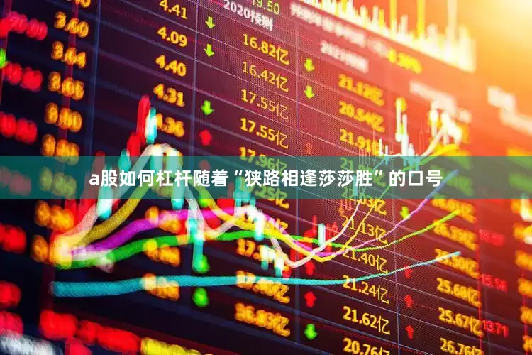 a股如何杠杆随着“狭路相逢莎莎胜”的口号