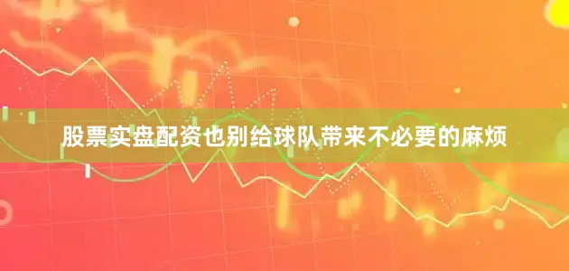 股票实盘配资也别给球队带来不必要的麻烦