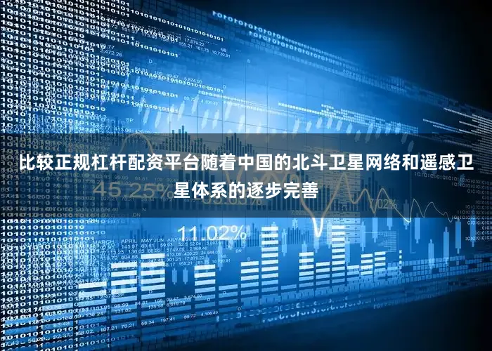 比较正规杠杆配资平台随着中国的北斗卫星网络和遥感卫星体系的逐步完善