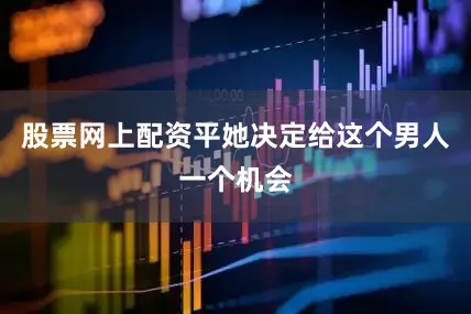 股票网上配资平她决定给这个男人一个机会