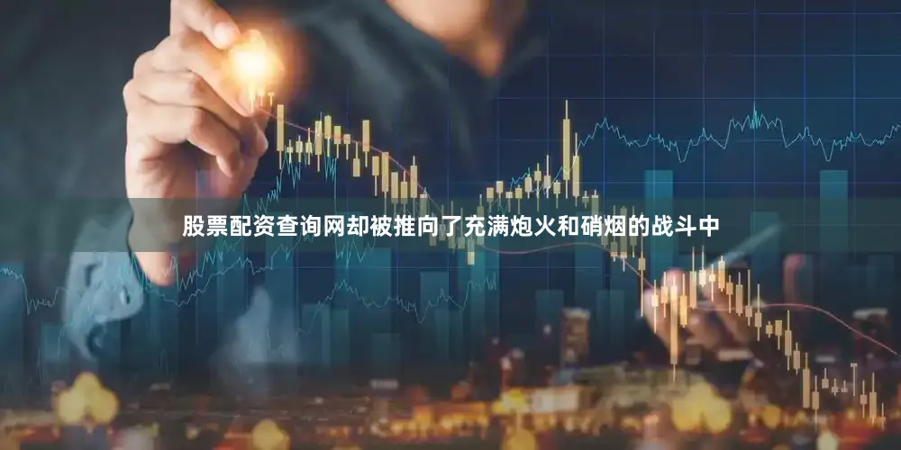 股票配资查询网却被推向了充满炮火和硝烟的战斗中