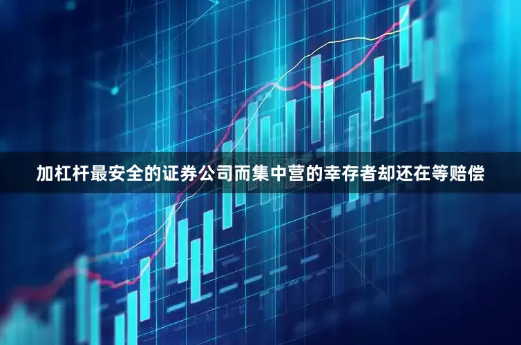 加杠杆最安全的证券公司而集中营的幸存者却还在等赔偿