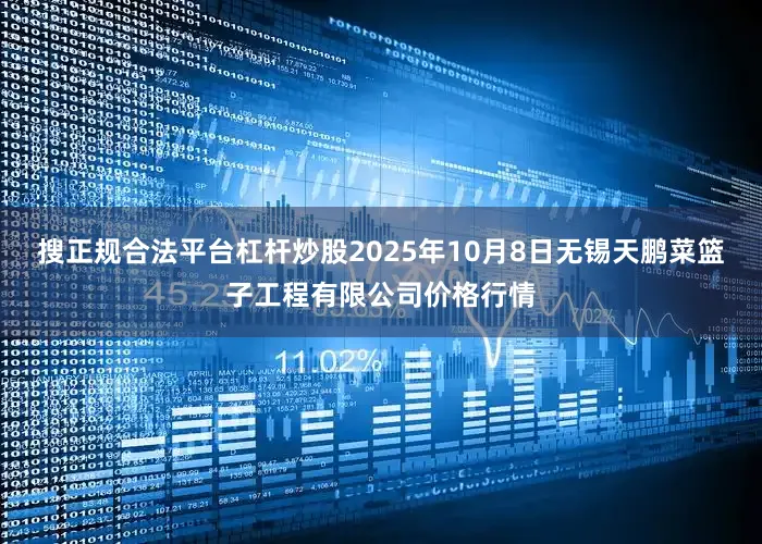 搜正规合法平台杠杆炒股2025年10月8日无锡天鹏菜篮子工程有限公司价格行情