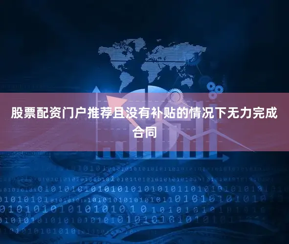 股票配资门户推荐且没有补贴的情况下无力完成合同