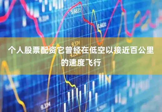 个人股票配资它曾经在低空以接近百公里的速度飞行